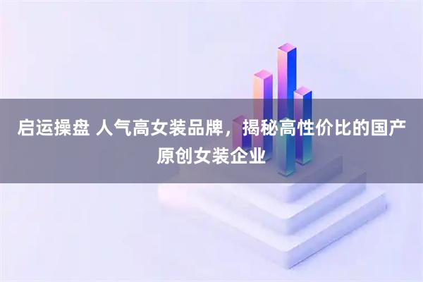启运操盘 人气高女装品牌，揭秘高性价比的国产原创女装企业