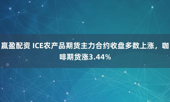 赢盈配资 ICE农产品期货主力合约收盘多数上涨，咖啡期货涨3.44%
