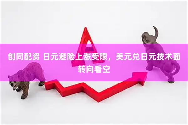 创同配资 日元避险上涨受限，美元兑日元技术面转向看空