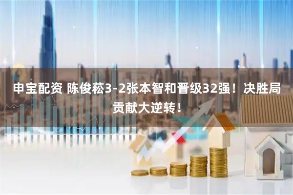 申宝配资 陈俊菘3-2张本智和晋级32强！决胜局贡献大逆转！