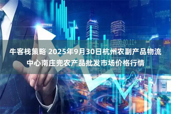 牛客栈策略 2025年9月30日杭州农副产品物流中心南庄兜农产品批发市场价格行情