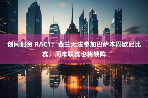 创同配资 RAC1：费兰无法参加巴萨本周欧冠比赛，周末联赛也将缺阵