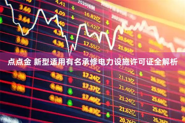 点点金 新型适用有名承修电力设施许可证全解析