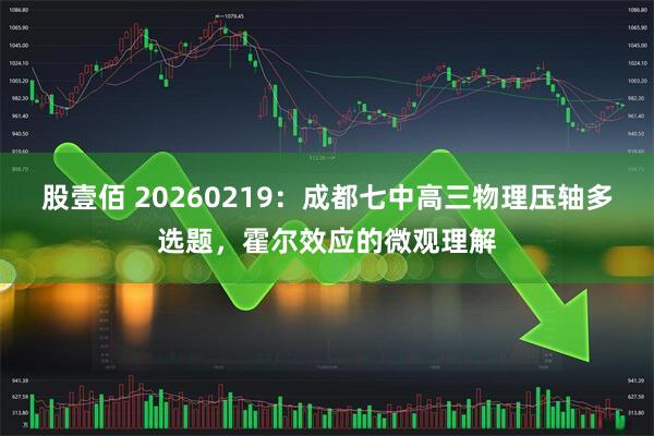 股壹佰 20260219：成都七中高三物理压轴多选题，霍尔效应的微观理解