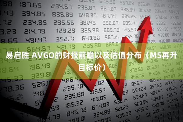 易启胜 AVGO的财报前瞻以及估值分布（MS再升目标价）