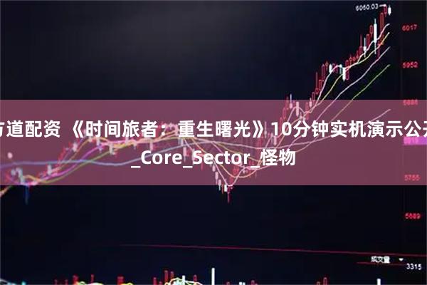 方道配资 《时间旅者：重生曙光》10分钟实机演示公开_Core_Sector_怪物
