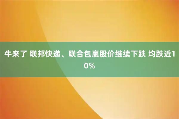 牛来了 联邦快递、联合包裹股价继续下跌 均跌近10%